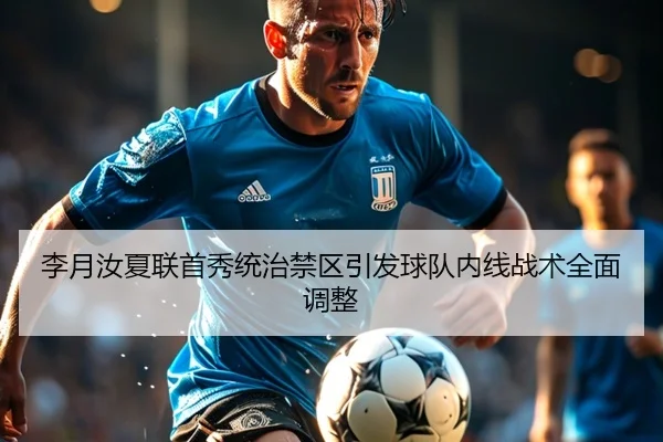 李月汝夏联首秀统治禁区引发球队内线战术全面调整
