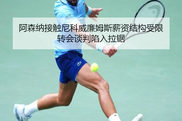 阿森纳接触尼科威廉姆斯薪资结构受限 转会谈判陷入拉锯
